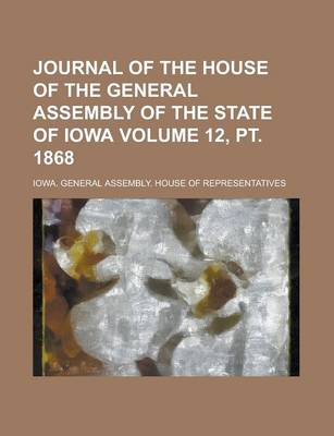 Book cover for Journal of the House of the General Assembly of the State of Iowa Volume 12, PT. 1868