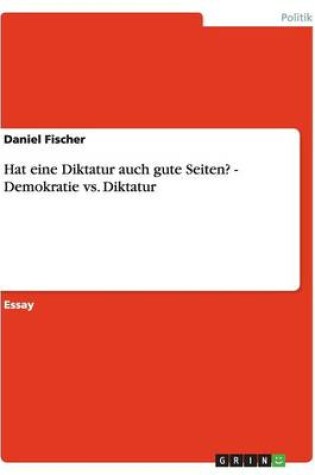 Cover of Hat Eine Diktatur Auch Gute Seiten? - Demokratie vs. Diktatur