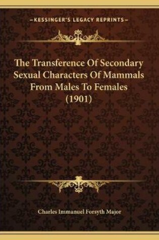 Cover of The Transference Of Secondary Sexual Characters Of Mammals From Males To Females (1901)