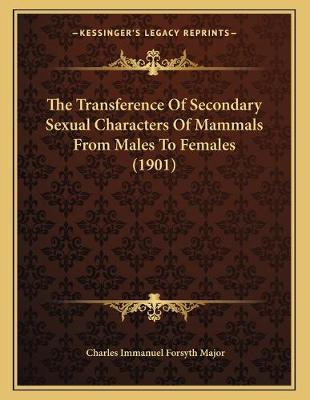 Cover of The Transference Of Secondary Sexual Characters Of Mammals From Males To Females (1901)