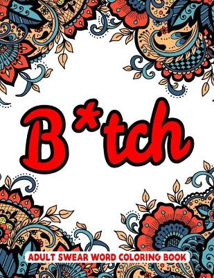 Book cover for B*tch Adult Swear Words Coloring Book