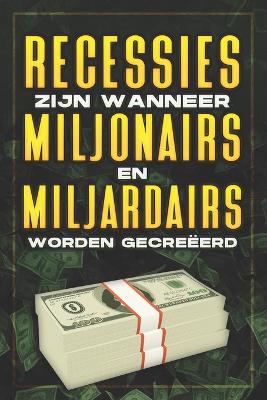 Book cover for Recessies Zijn Wanneer Miljonairs En Miljardairs Worden Gecreëerd