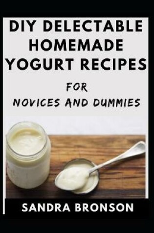 Cover of DIY Delectable Homemade Yogurt Recipes For Novices And Dummies