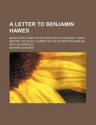 Book cover for A Letter to Benjamin Hawes; Being Strictures on the 'Minutes of Evidence', Taken Before the Select Committee on the British Museum with an Appendix