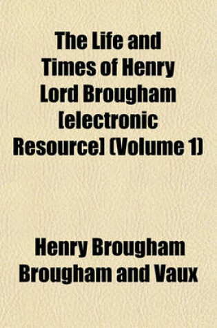 Cover of The Life and Times of Henry Lord Brougham [Electronic Resource] (Volume 1)