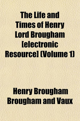 Book cover for The Life and Times of Henry Lord Brougham [Electronic Resource] (Volume 1)