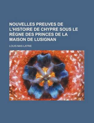 Book cover for Nouvelles Preuves de L'Histoire de Chypre Sous Le Regne Des Princes de la Maison de Lusignan