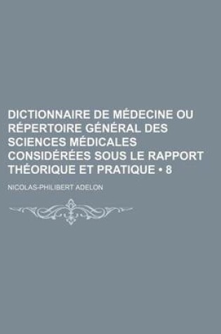 Cover of Dictionnaire de Medecine Ou Repertoire General Des Sciences Medicales Considerees Sous Le Rapport Theorique Et Pratique (8)