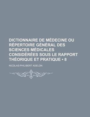 Book cover for Dictionnaire de Medecine Ou Repertoire General Des Sciences Medicales Considerees Sous Le Rapport Theorique Et Pratique (8)