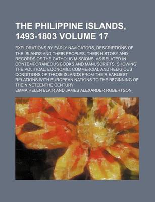 Book cover for The Philippine Islands, 1493-1803 Volume 17; Explorations by Early Navigators, Descriptions of the Islands and Their Peoples, Their History and Records of the Catholic Missions, as Related in Contemporaneous Books and Manuscripts, Showing the Political, E