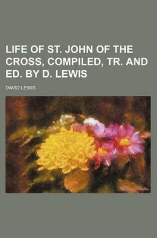 Cover of Life of St. John of the Cross, Compiled, Tr. and Ed. by D. Lewis