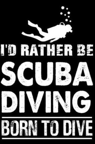 Cover of I'd Rather Be Scuba Diving Born To Dive