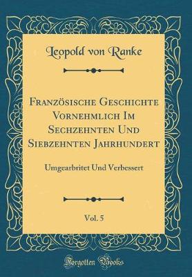 Book cover for Französische Geschichte Vornehmlich Im Sechzehnten Und Siebzehnten Jahrhundert, Vol. 5: Umgearbritet Und Verbessert (Classic Reprint)