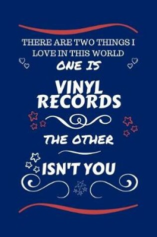 Cover of There Are Two Things I Love In This World One Is Vinyl Records The Other Isn't You