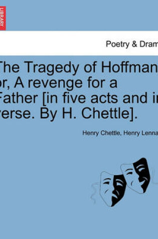 Cover of The Tragedy of Hoffman; Or, a Revenge for a Father [In Five Acts and in Verse. by H. Chettle].