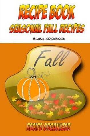 Cover of Recipe Book Seasonal Fall Recipes Blank Cookbook Reciper Organizer