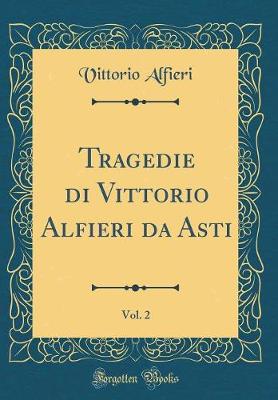 Book cover for Tragedie di Vittorio Alfieri da Asti, Vol. 2 (Classic Reprint)