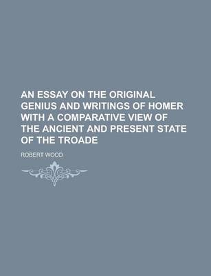 Book cover for An Essay on the Original Genius and Writings of Homer with a Comparative View of the Ancient and Present State of the Troade