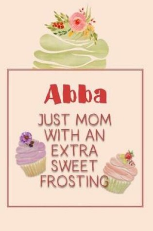 Cover of Abba Just Mom with an Extra Sweet Frosting