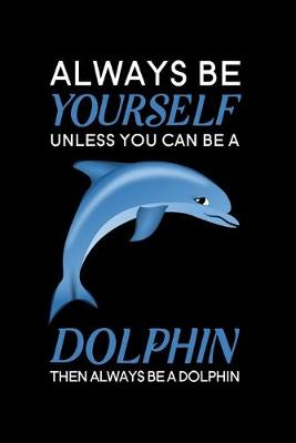 Cover of Always Be Yourself Unless You Can Be A Dolphin Then Always Be A Dolphin