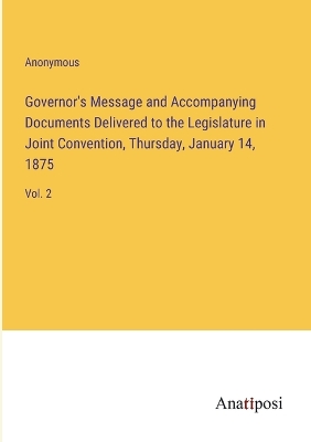 Book cover for Governor's Message and Accompanying Documents Delivered to the Legislature in Joint Convention, Thursday, January 14, 1875