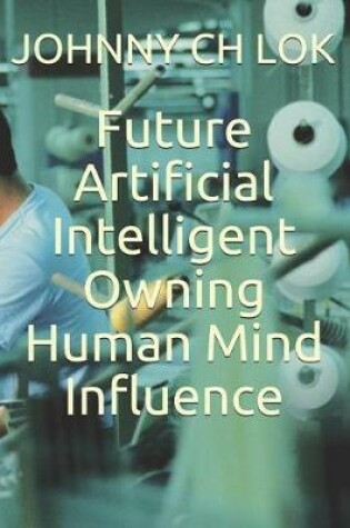 Cover of Future Artificial Intelligent Owning Human Mind Influence