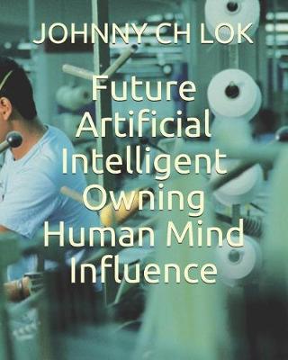 Book cover for Future Artificial Intelligent Owning Human Mind Influence