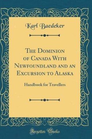 Cover of The Dominion of Canada with Newfoundland and an Excursion to Alaska