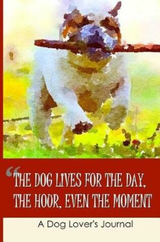 Cover of The Dog Lives for the Day, the Hour, Even the Moment