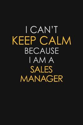 Book cover for I Can't Keep Calm Because I Am A Sales Manager