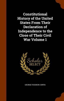 Book cover for Constitutional History of the United States from Their Declaration of Independence to the Close of Their Civil War Volume 1