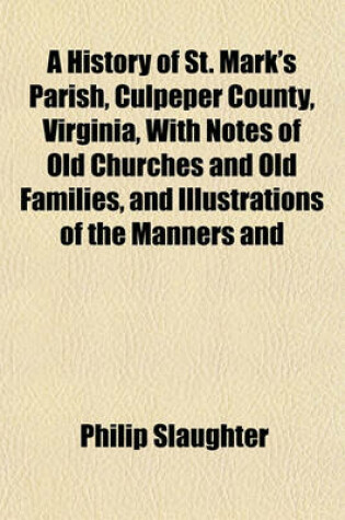 Cover of A History of St. Mark's Parish, Culpeper County, Virginia, with Notes of Old Churches and Old Families, and Illustrations of the Manners and