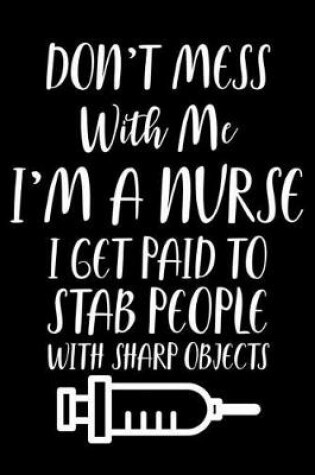 Cover of Don't Mess With Me I'm A Nurse I Get Paid To Stab People With Sharp Objects