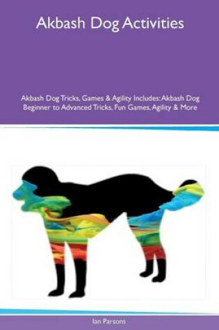 Cover of Akbash Dog Activities Akbash Dog Tricks, Games & Agility Includes