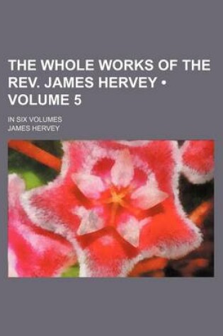 Cover of The Whole Works of the REV. James Hervey (Volume 5); In Six Volumes