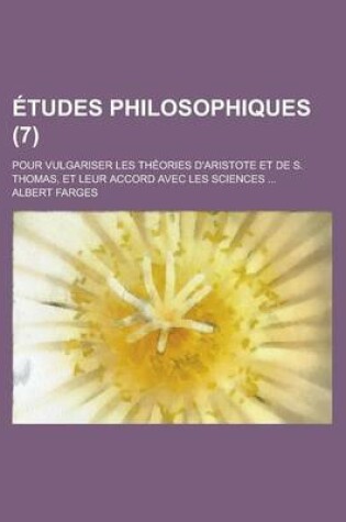 Cover of Etudes Philosophiques; Pour Vulgariser Les Theories D'Aristote Et de S. Thomas, Et Leur Accord Avec Les Sciences ... (7 )