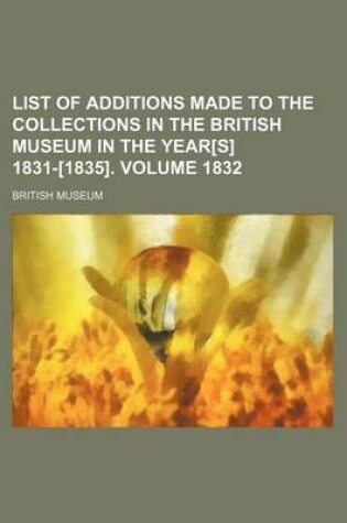 Cover of List of Additions Made to the Collections in the British Museum in the Year[s] 1831-[1835]. Volume 1832