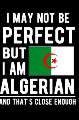 Cover of I May Not Be Perfect But I Am Algerian And That's Close Enough