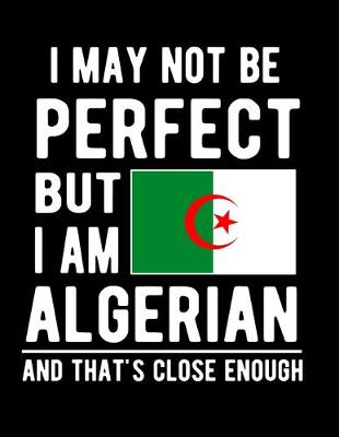 Book cover for I May Not Be Perfect But I Am Algerian And That's Close Enough
