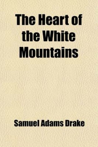 Cover of The Heart of the White Mountains; Their Legend and Scenery