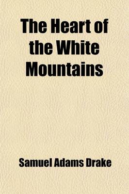 Book cover for The Heart of the White Mountains; Their Legend and Scenery