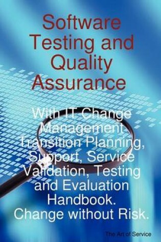 Cover of Software Testing and Quality Assurance with It Change Management Transition Planning, Support, Service Validation, Testing and Evaluation Handbook. Change Without Risk.