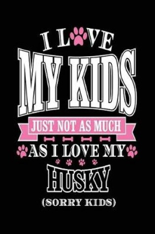 Cover of I Love My Kids Just Not As Much As I Love My Husky (Sorry Kids)