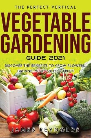 Cover of The Perfect Vertical Vegetable Gardening Guide 2021