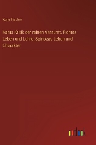 Cover of Kants Kritik der reinen Vernunft, Fichtes Leben und Lehre, Spinozas Leben und Charakter