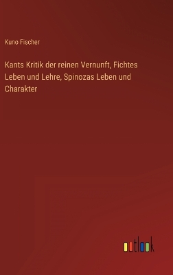 Book cover for Kants Kritik der reinen Vernunft, Fichtes Leben und Lehre, Spinozas Leben und Charakter