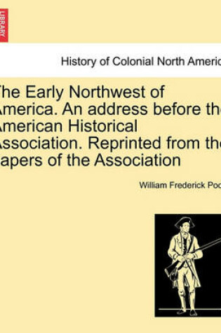 Cover of The Early Northwest of America. an Address Before the American Historical Association. Reprinted from the Papers of the Association