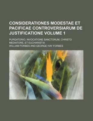 Book cover for Considerationes Modestae Et Pacificae Controversiarum de Justificatione Volume 1; Purgatorio, Invocatione Sanctorum, Christo Mediatore, Et Eucharistia