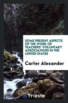 Book cover for Some Present Aspects of the Work of Teachers' Voluntary Associations in the United States