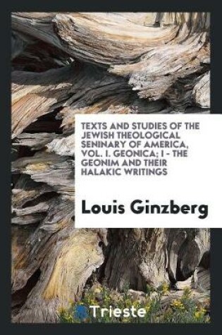 Cover of Texts and Studies of the Jewish Theological Seninary of America, Vol. I. Geonica; I - The Geonim and Their Halakic Writings